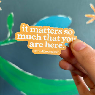 It matters so much that you are here Sticker